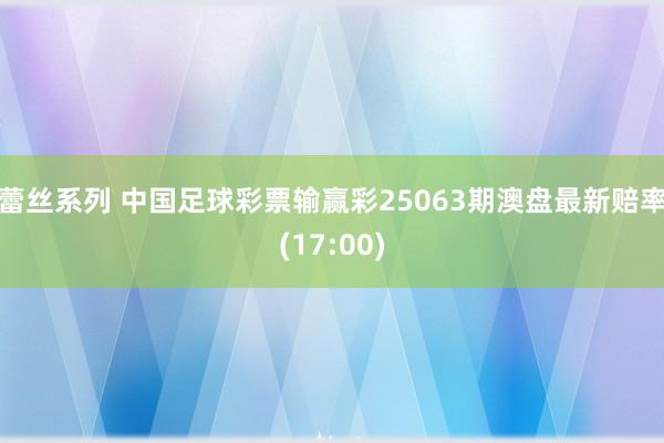 蕾丝系列 中国足球彩票输赢彩25063期澳盘最新赔率(17:00)