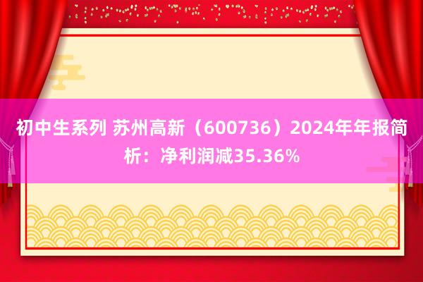 初中生系列 苏州高新（600736）2024年年报简析：净利润减35.36%